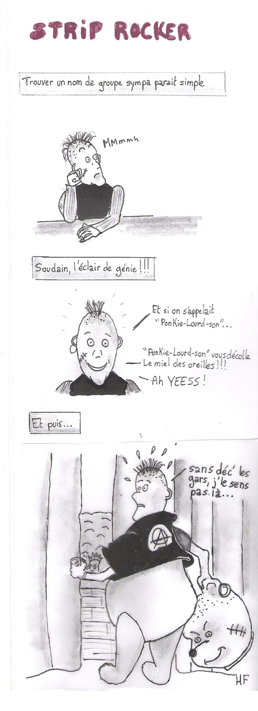 Soudain, l'éclair de génie !!! Et si l'on s'appelait "Ponkie-Lourd-Son" ! "Ponkie-Lourd-Son vous décolle le miel des oreilles !"  Ah YEESS ! Et puis... sans déc' les gars, j'le sens pas là ...