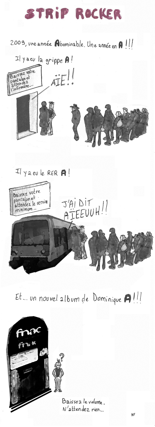 2009, une année en A. Il y a eu la grippe A ("Baissez votre pantalon et attendez l'infirmière..."). Il y a eu le RER A ("Baissez votre pantalon et attendez le service minimum..."). Et... un nouvel album de Dominique A ("Baissez le volume. N'attendez rien !")