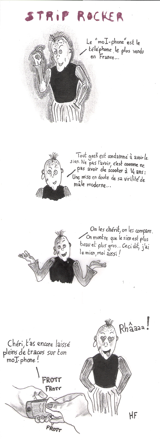 Le "moI-phone" est le téléphone le plus vendu en France... Tout geek est condamné à  avoir le sien. Ne pas l'avoir, c'est comme ne pas avoir de scooter à  14 ans : une mise en doute de sa virilité de mâle moderne... On les chérit, on les compare. On montre que le sien est plus beau et plus gros.