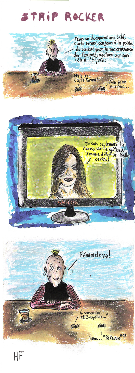 Dans un documentaire télé, Carla Bruni, toujours à   la pointe. du combat pour la reconnaissance des femmes, déclare sur son rôle à  l'Elysée : "Je suis seulement la cerise dur le gâteau. J'essaie d'être une belle cerise !". Féministe va !