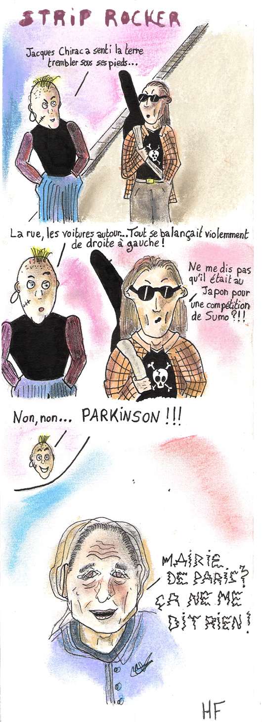 Jacques Chirac a senti la terre trembler sous ses pieds... La rue, les voitures autour... tout se balançait violemment de droite à  gauche ! Ne me dis pas qu'il était au Japon pour une compétition de Sumo ?!! Non, non... PARKINSON !!! MAIRIE DE PARIS ? CA NE ME DIT RIEN !